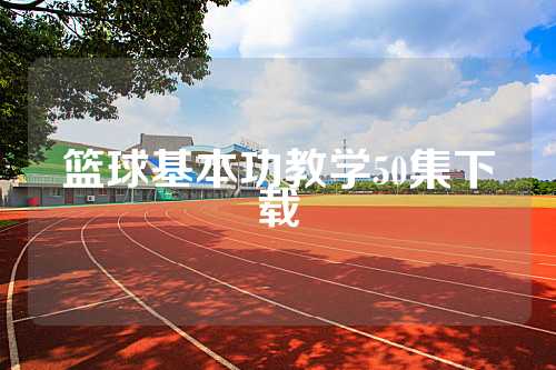 篮球基本功教学50集下载