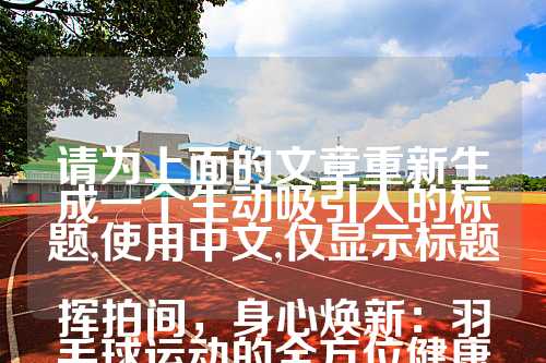 请为上面的文章重新生成一个生动吸引人的标题,使用中文,仅显示标题

挥拍间，身心焕新：羽毛球运动的全方位健康益处