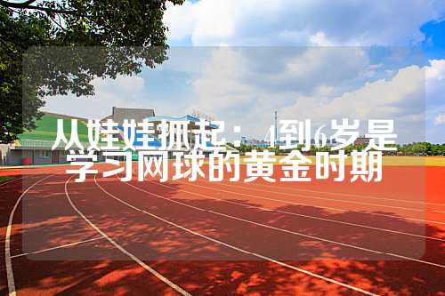 从娃娃抓起：4到6岁是学习网球的黄金时期