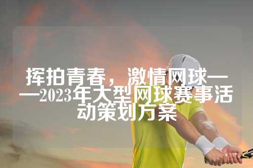 挥拍青春，激情网球——2023年大型网球赛事活动策划方案