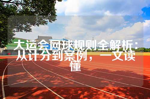 大运会网球规则全解析：从计分到案例，一文读懂