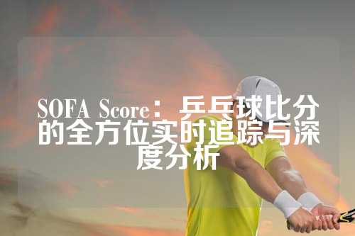 SOFA Score：乒乓球比分的全方位实时追踪与深度分析