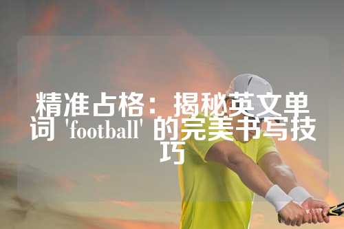 精准占格：揭秘英文单词 'football' 的完美书写技巧