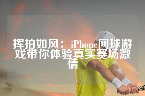 挥拍如风：iPhone网球游戏带你体验真实赛场激情