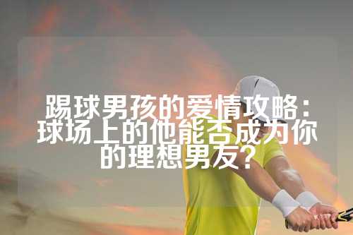 踢球男孩的爱情攻略：球场上的他能否成为你的理想男友？