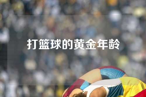 打篮球的黄金年龄