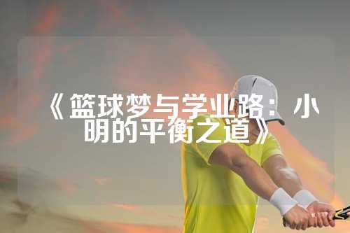 《篮球梦与学业路：小明的平衡之道》