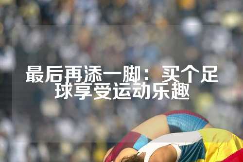 最后再添一脚：买个足球享受运动乐趣