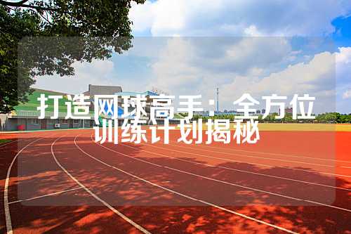 打造网球高手：全方位训练计划揭秘